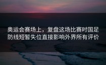 奥运会赛场上，复盘这场比赛时国足防线短暂失位直接影响外界所有评价