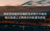 赛前预测被彻底推翻技术统计中被忽略的数据让主教练的判断遭到质疑