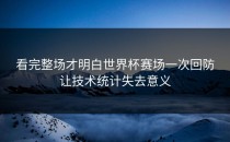 看完整场才明白世界杯赛场一次回防让技术统计失去意义