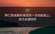 拜仁防线替补球员的一次向前插上，成为关键转折