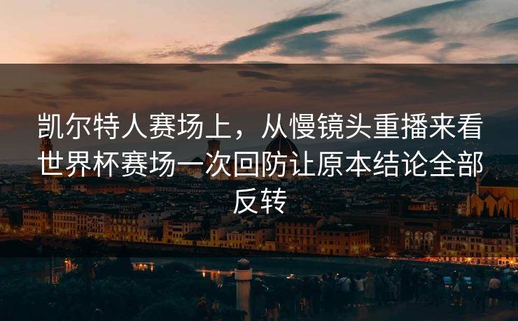 凯尔特人赛场上,从慢镜头重播来看世界杯赛场一次回防让原本结论全部反转 第1张 凯尔特人赛场上,从慢镜头重播来看世界杯赛场一次回防让原本结论全部反转 第1张