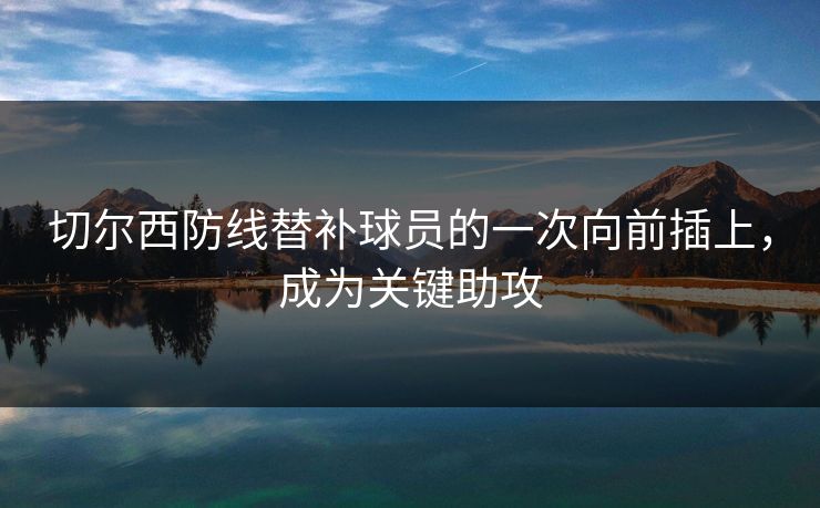 切尔西防线替补球员的一次向前插上，成为关键助攻