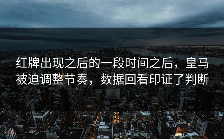 红牌出现之后的一段时间之后，皇马被迫调整节奏，数据回看印证了判断  第1张