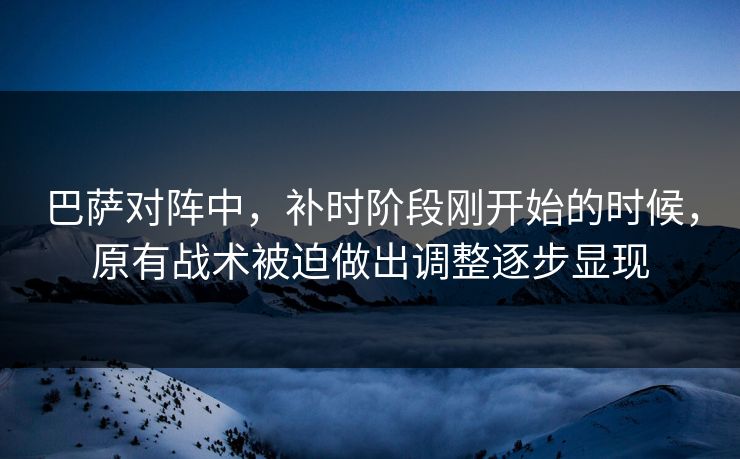巴萨对阵中，补时阶段刚开始的时候，原有战术被迫做出调整逐步显现  第1张