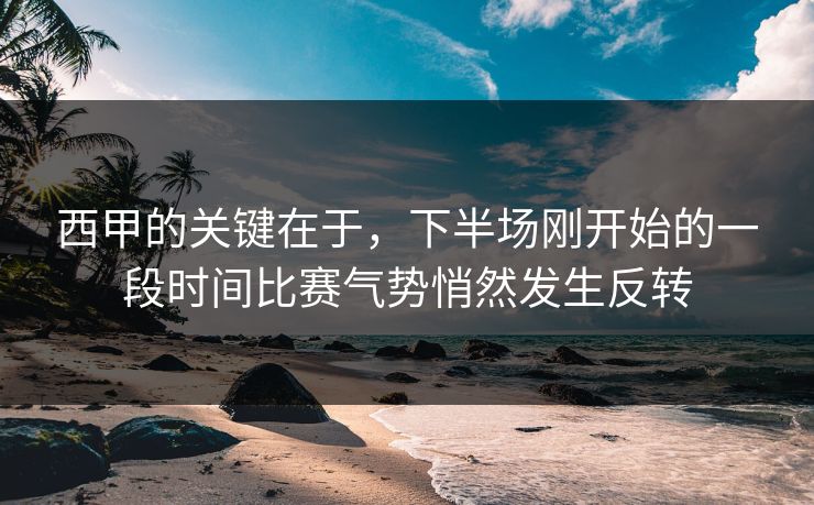 西甲的关键在于，下半场刚开始的一段时间比赛气势悄然发生反转  第1张