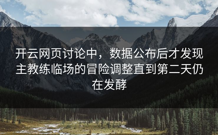开云网页讨论中，数据公布后才发现主教练临场的冒险调整直到第二天仍在发酵  第1张