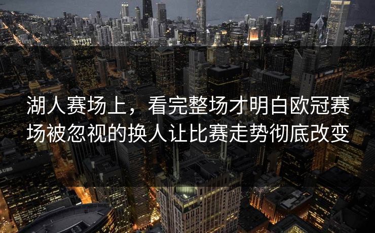 湖人赛场上，看完整场才明白欧冠赛场被忽视的换人让比赛走势彻底改变