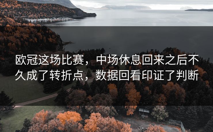 欧冠这场比赛,中场休息回来之后不久成了转折点,数据回看印证了判断 第1张 欧冠这场比赛,中场休息回来之后不久成了转折点,数据回看印证了判断 第1张