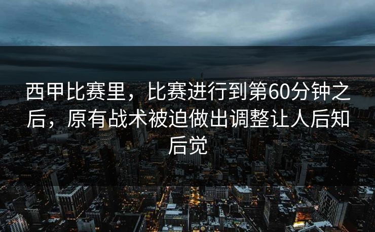 西甲比赛里，比赛进行到第60分钟之后，原有战术被迫做出调整让人后知后觉  第1张