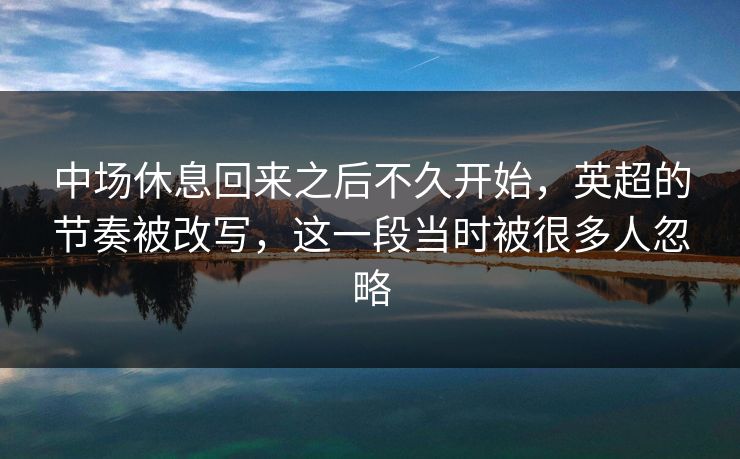 中场休息回来之后不久开始，英超的节奏被改写，这一段当时被很多人忽略  第1张