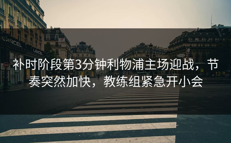 补时阶段第3分钟利物浦主场迎战，节奏突然加快，教练组紧急开小会  第1张