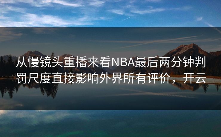 从慢镜头重播来看NBA最后两分钟判罚尺度直接影响外界所有评价，开云  第1张