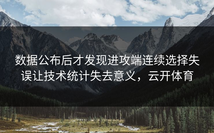 数据公布后才发现进攻端连续选择失误让技术统计失去意义，云开体育  第1张