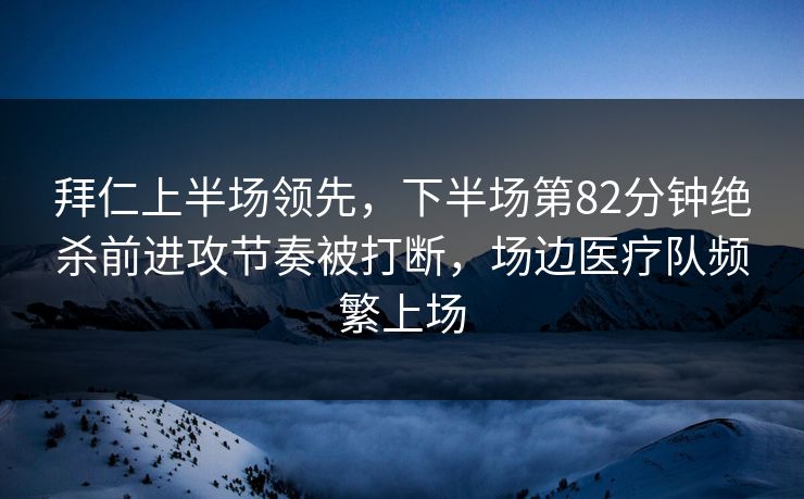 拜仁上半场领先，下半场第82分钟绝杀前进攻节奏被打断，场边医疗队频繁上场