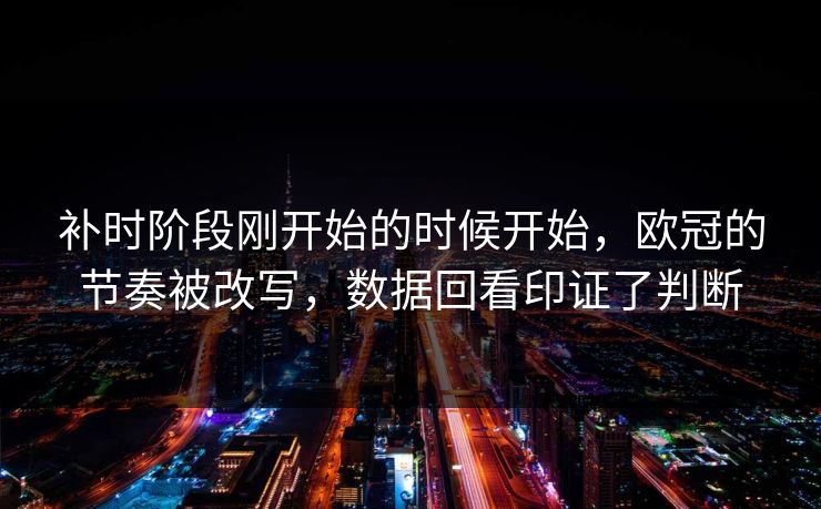 补时阶段刚开始的时候开始，欧冠的节奏被改写，数据回看印证了判断  第1张